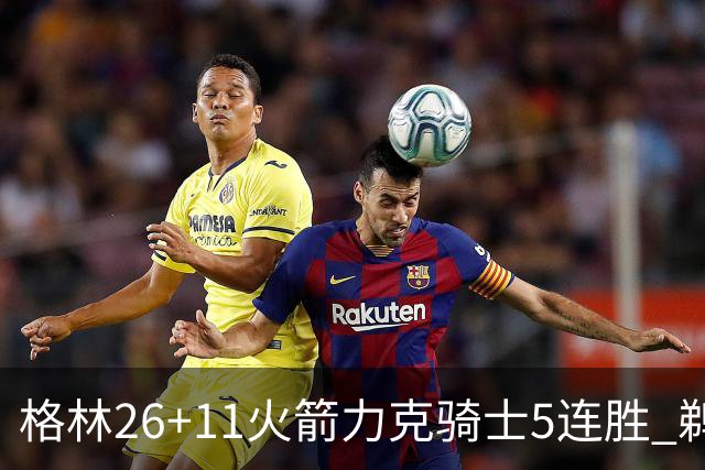 格林26+11火箭力克骑士5连胜 鹈鹕大胜开拓者